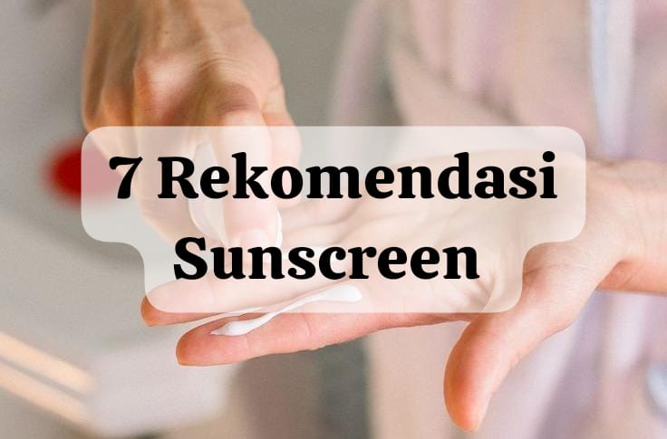 Let’s Check 7 Rekomendasi Sunscreen untuk Berbagai Tipe Kulit, Mana yang Paling Cocok Buat Kamu?