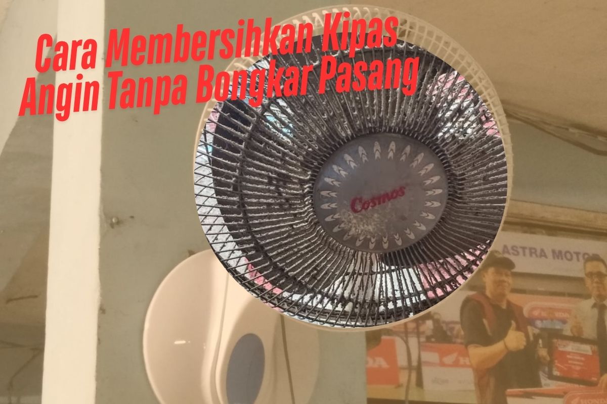 Cara Membersihkan Kipas Angin yang Berdebu Tanpa Harus Bongkar Pasang