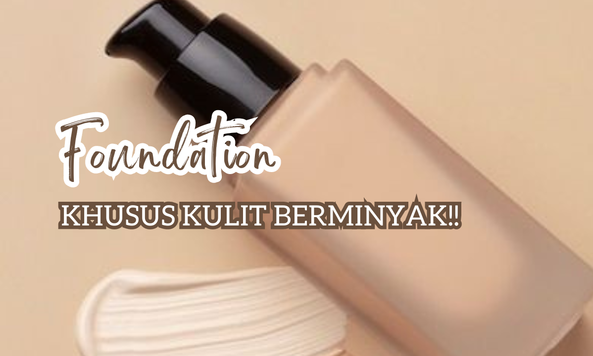 4 Foundation Terbaik untuk Kulit Berminyak Pilihan yang Tahan Lama Bikin Wajah Bebas Kilap