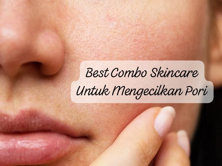 5 Rekomendasi Best Combo Skincare Untuk Mengecilkan Pori, Kulit Kasar dan Bertekstur Langsung Mulus Cerah