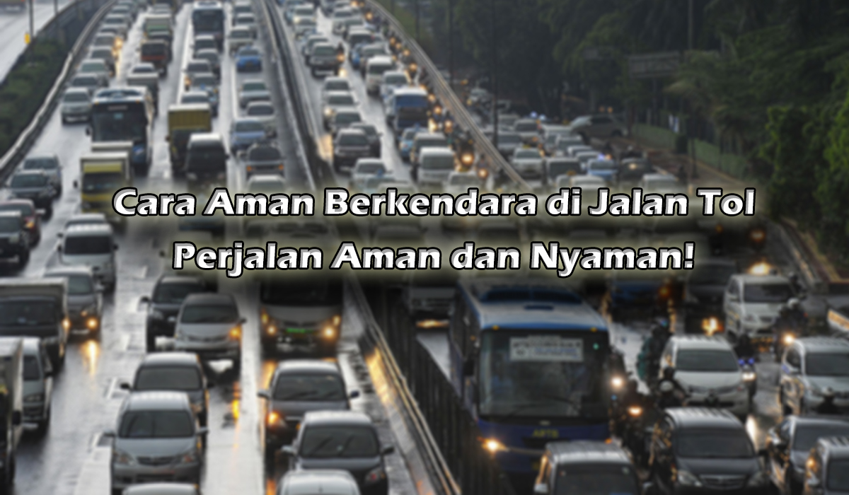 Cara Aman Berkendara di Jalan Tol, Perjalanan Makin Nyaman dan Asyik! 