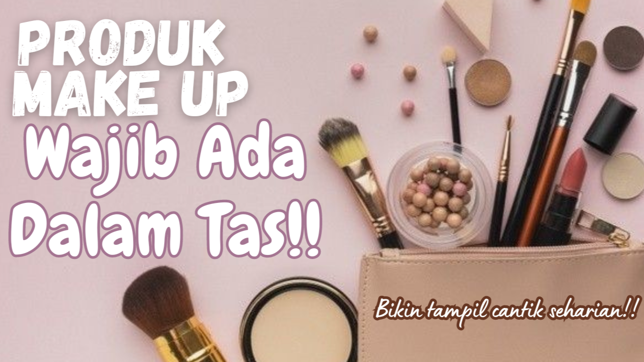 Girls! Ini 6 Produk Make Up yang Wajib Ada Dalam Tas, Bikin Tampil Cantik Setiap Saat