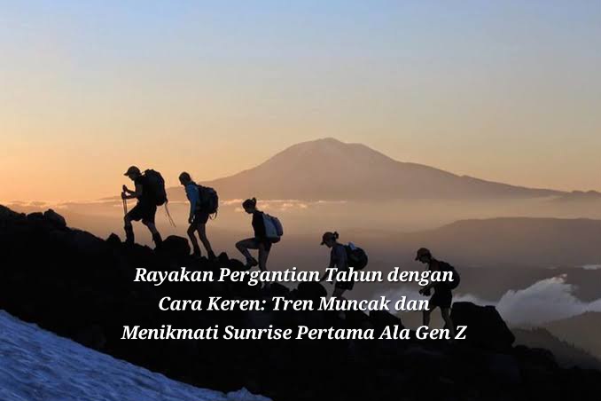 Rayakan Pergantian Tahun dengan Cara Keren: Tren Muncak dan Menikmati Sunrise Pertama Tahun 2025 Ala Gen Z