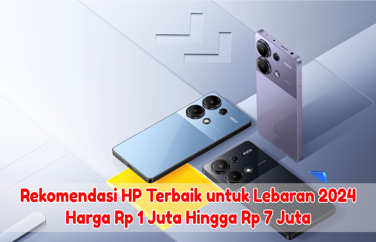 Rekomendasi HP Terbaik untuk Lebaran 2024, Mulai dari Rentang Harga Rp1 Juta - Rp7 Juta