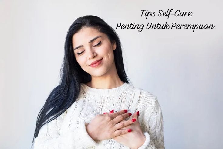 7 Tips Self-Care untuk Perempuan Biar Makin Sehat dan Cantik Luar Dalam, Yuk Cek Apa Aja!