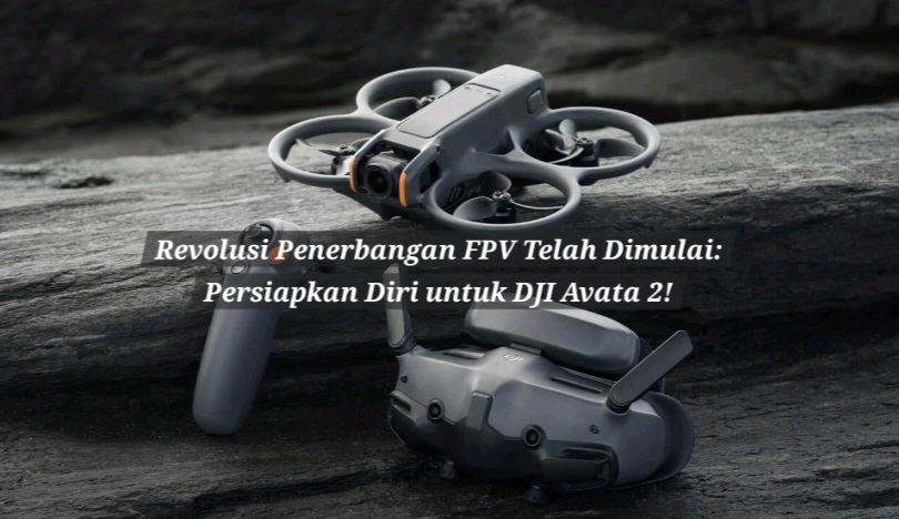 Revolusi Drone FPV Telah Dimulai: Persiapkan Diri untuk DJI Avata 2!