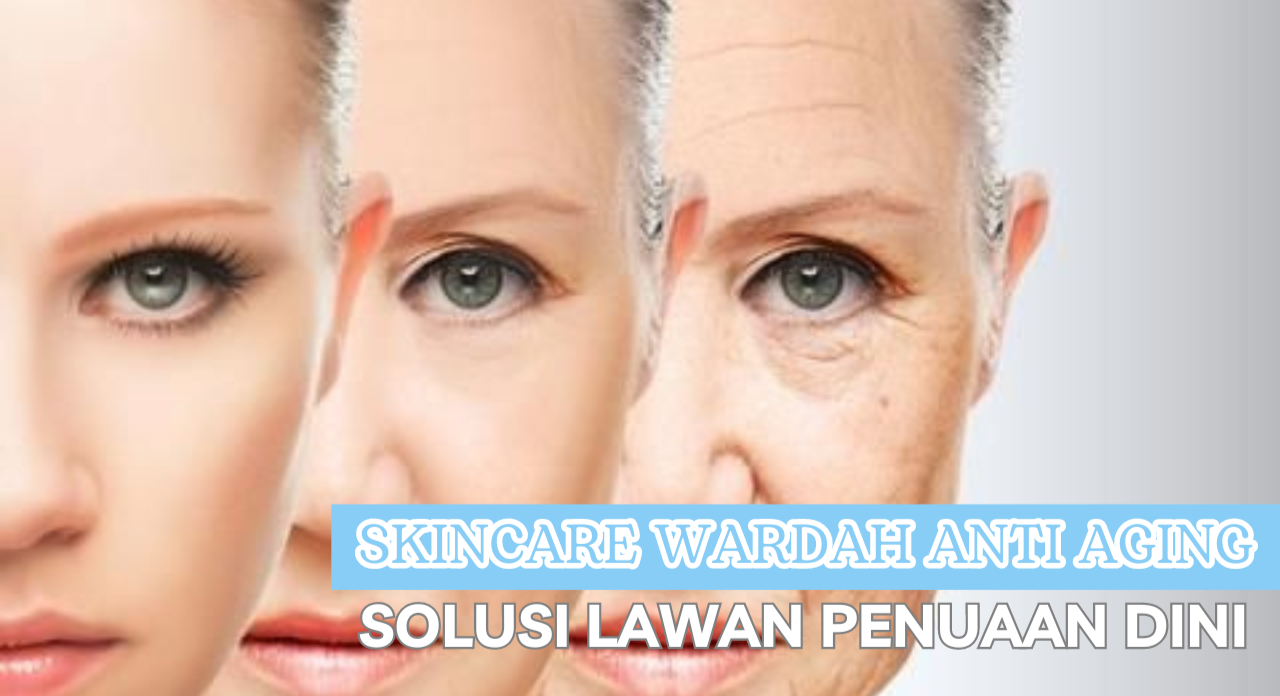 4 Skincare Wardah Anti Aging Solusi Ampuh Lawan Penuaan Dini, Wajah Kencang Bebas Flek Hitam