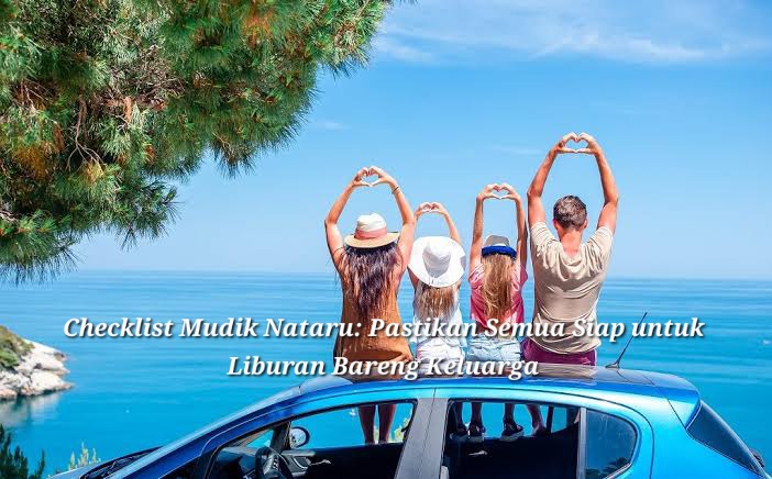 Checklist Mudik Nataru: Liburan Bareng Keluarga, Jangan Lupa Bawa Ini!