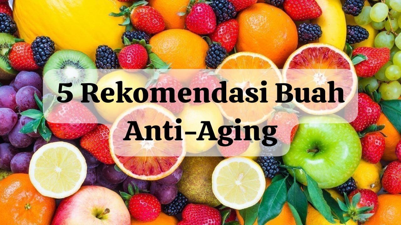 5 Rekomendasi Buah Anti-Aging, Wajah Auto Glowing di Usia 30an, Wajib Banget Dicoba!
