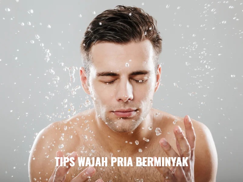 Wajah Berminyak Bikin Minder? Coba Cara Ini Biar Tampil Lebih Percaya Diri