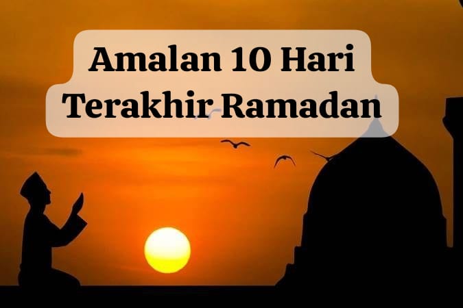 Amalan 10 Hari Terakhir di Bulan Ramadan, Maksimalkan Ibadah Agar Bertemu Malam 1000 Bulan