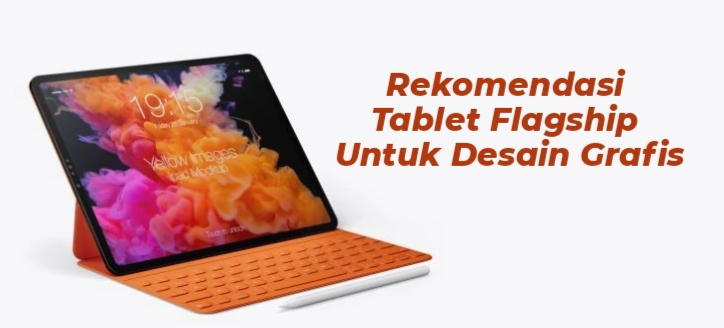 3 Rekomendasi Tablet Flagship Untuk Aktivitas Desain Grafis, Performa Lancar dengan Layar Tajam dan Akurat