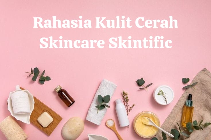 Rahasia Kulit Cerah dan Sehat dengan Skintific, Atasi Wajah Kusam dalam Hitungan Hari, Yuk Buktikan!