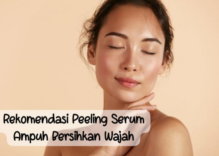 6 Rekomendasi Peeling Serum, Skincare Kemasan Mini yang Ampuh Membersihkan Wajah Secara Mendalam 