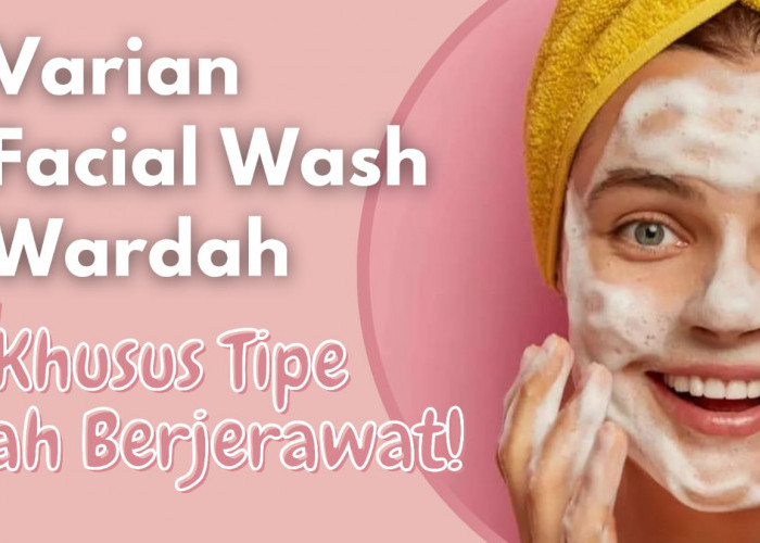 5 Varian Facial Wash Wardah Khusus untuk Tipe Kulit Berjerawat, Sapu Bersih Sisa Kotoran di Wajah!
