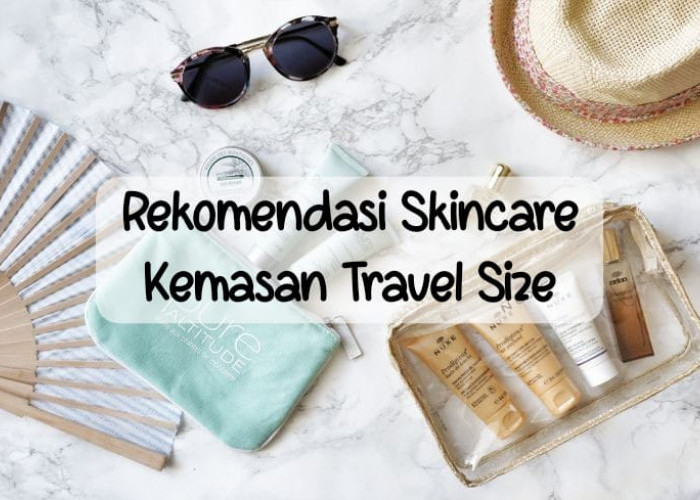 6 Rekomendasi Skincare Kemasan Travel Size yang Jaga Wajahmu Tetap Segar Selama Mudik Lebaran