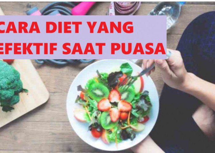 Puasa segera Tiba, Berikut Cara Diet yang Efektif Turunkan Berat Badan, Bukan Makan Sedikit Ya! 