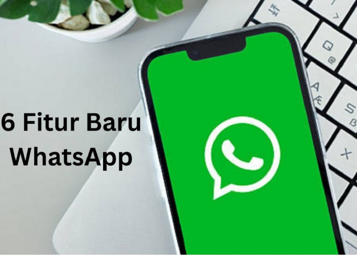 WhatsApp Hadirkan 6 Fitur Baru, Pengguna HP Android dan iPhone Wajib Tahu! 