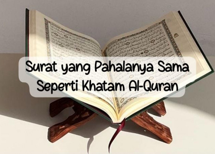 5 Surah yang Pahalanya Sama Seperti Khatam Al-Qur’an, Yuk Amalkan Mumpung Masih Bulan Syawal