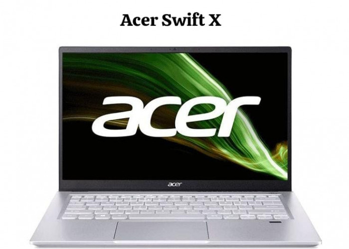 Acer Swift X, Tawarkan Performa Portabilitas dan Desain Compact, Cocok untuk Mahasiswa dan Konten Kreator