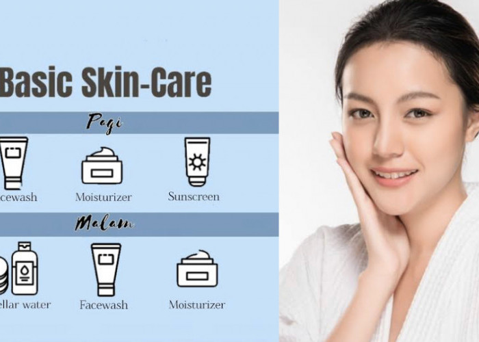 Basic Skincare Jadi Langkah Awal Kulit Sehat, Perhatikan Tahapan Serta Rekomendasi Produknya