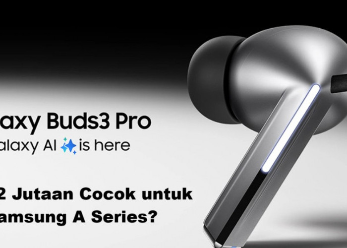 Fitur Unik dan Peningkatan Canggih, Apakah Galaxy Buds3 Pro Cocok Samsung S25, Fold 5 dan Samsung Series A?
