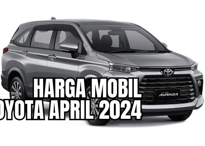 Mau Beli Cash atau Nyicil? Cek Harga Mobil Toyota Terbaru April 2024 Disini, Mumpung Diskon Lebaran