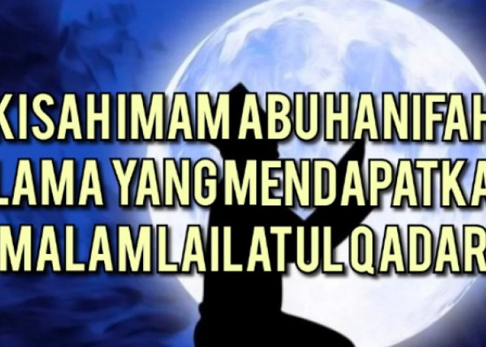 SUBHANALLAH Kisah Imam Abu Hanifah, Salah Satu Ulama yang Mendapatkan Malam Lailatul Qadar