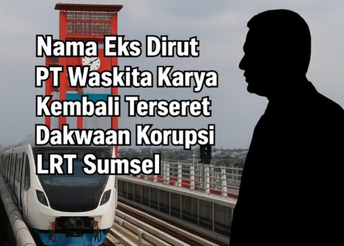 Nama Dirut PT Waskita Karya Kembali Mencuat dalam Dakwaan Korupsi LRT Sumsel