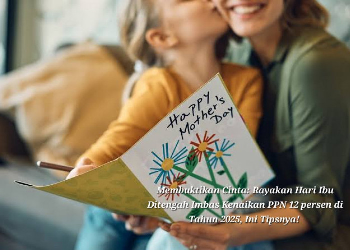 Membuktikan Cinta: Rayakan Hari Ibu Ditengah Imbas Kenaikan PPN 12 Persen Tahun 2025, Ini Tipsnya! 