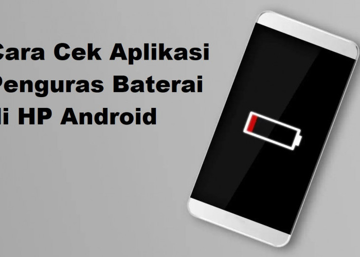 3 Cara Cek Aplikasi Pengguras Baterai di HP Android, agar Perangkat Tahan Lama