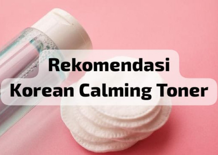 6 Rekomendasi Korean Calming Toner untuk Kulit Berjerawat yang Meradang, Mampu Redakan Iritasi