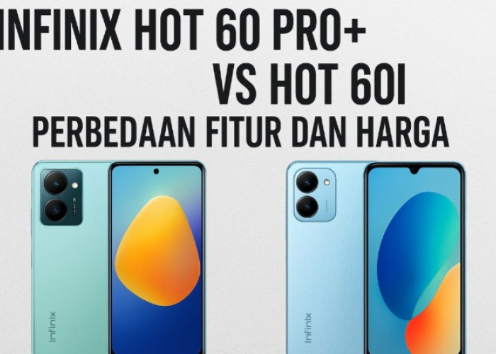 Infinix Hot 60 Pro+ vs Hot 60i: Perbedaan Fitur dan Harga, Siapa yang Paling Worth It Dibeli?